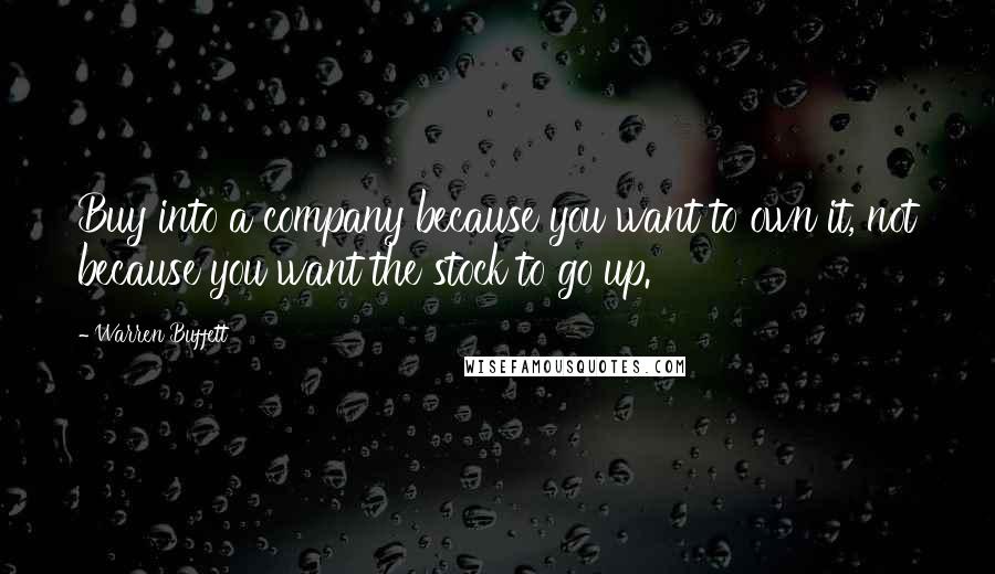 Warren Buffett Quotes: Buy into a company because you want to own it, not because you want the stock to go up.