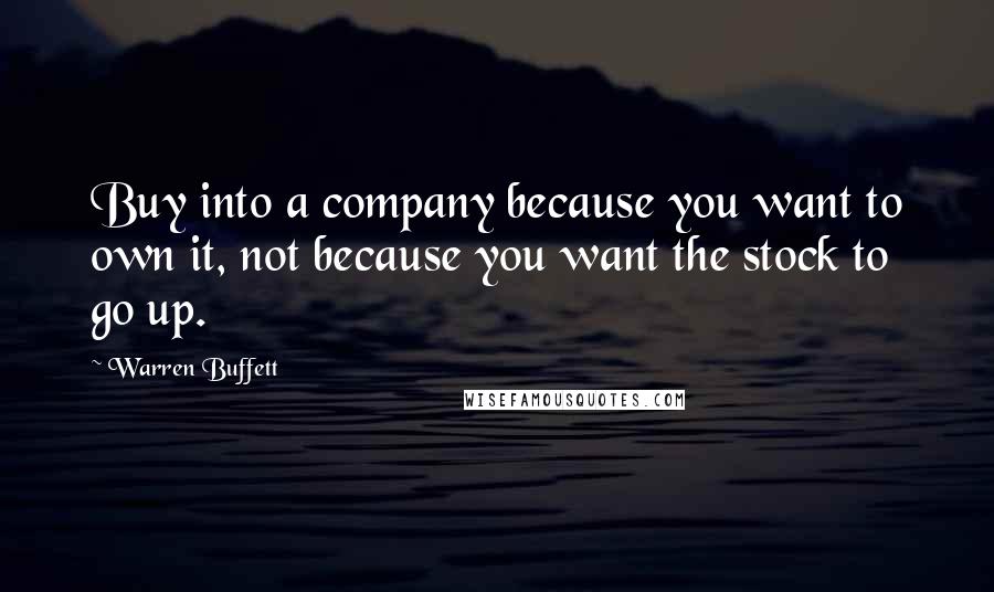 Warren Buffett Quotes: Buy into a company because you want to own it, not because you want the stock to go up.