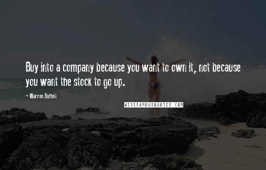 Warren Buffett Quotes: Buy into a company because you want to own it, not because you want the stock to go up.