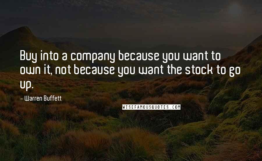 Warren Buffett Quotes: Buy into a company because you want to own it, not because you want the stock to go up.