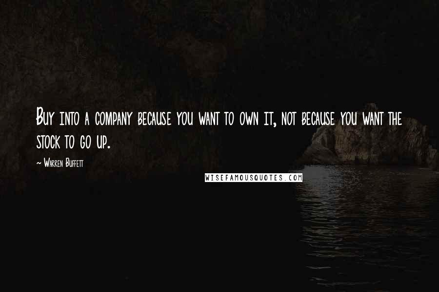 Warren Buffett Quotes: Buy into a company because you want to own it, not because you want the stock to go up.