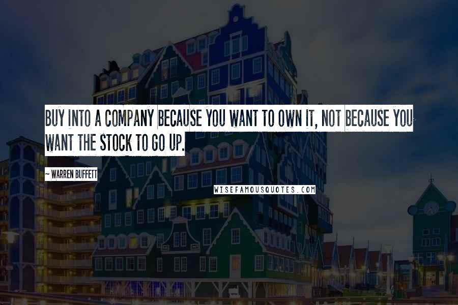 Warren Buffett Quotes: Buy into a company because you want to own it, not because you want the stock to go up.