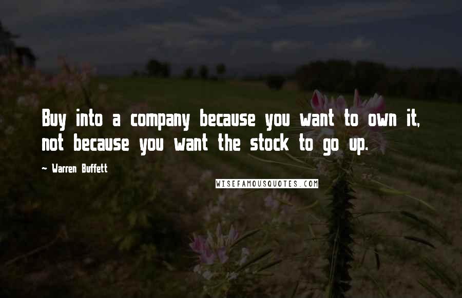 Warren Buffett Quotes: Buy into a company because you want to own it, not because you want the stock to go up.