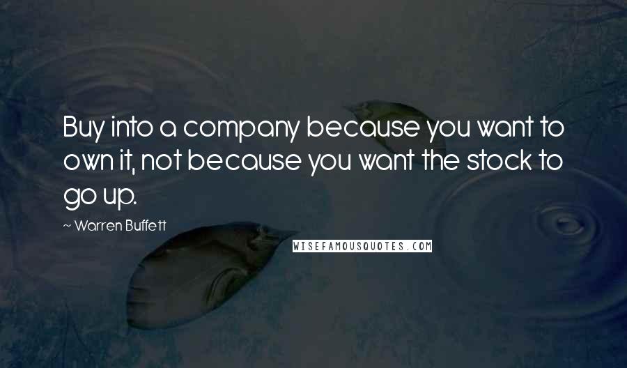 Warren Buffett Quotes: Buy into a company because you want to own it, not because you want the stock to go up.