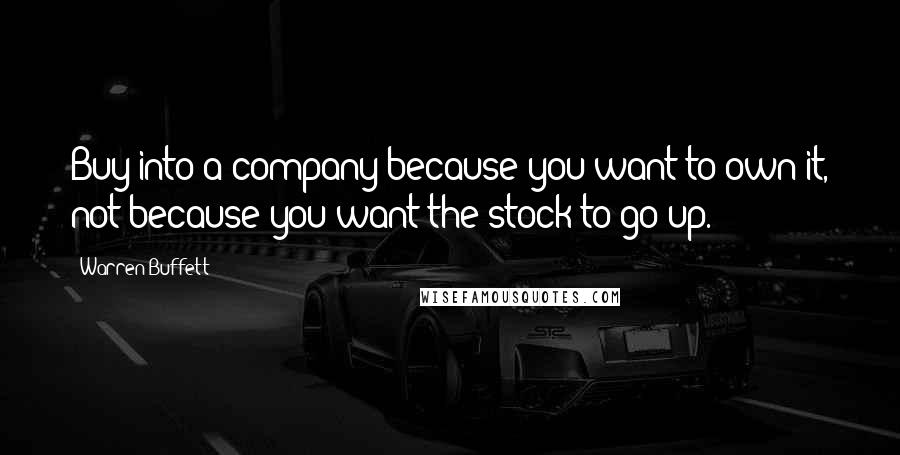 Warren Buffett Quotes: Buy into a company because you want to own it, not because you want the stock to go up.