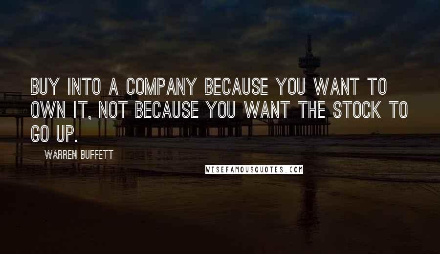 Warren Buffett Quotes: Buy into a company because you want to own it, not because you want the stock to go up.