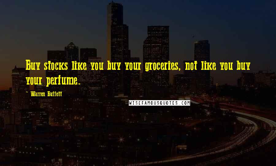 Warren Buffett Quotes: Buy stocks like you buy your groceries, not like you buy your perfume.