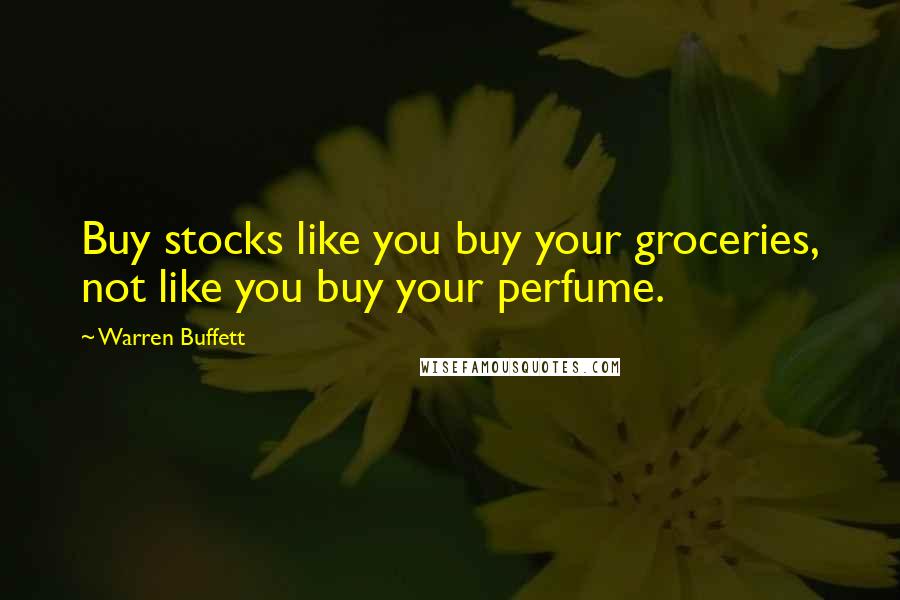 Warren Buffett Quotes: Buy stocks like you buy your groceries, not like you buy your perfume.