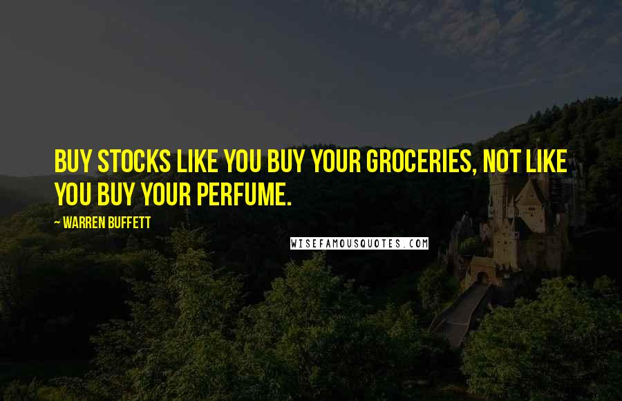 Warren Buffett Quotes: Buy stocks like you buy your groceries, not like you buy your perfume.