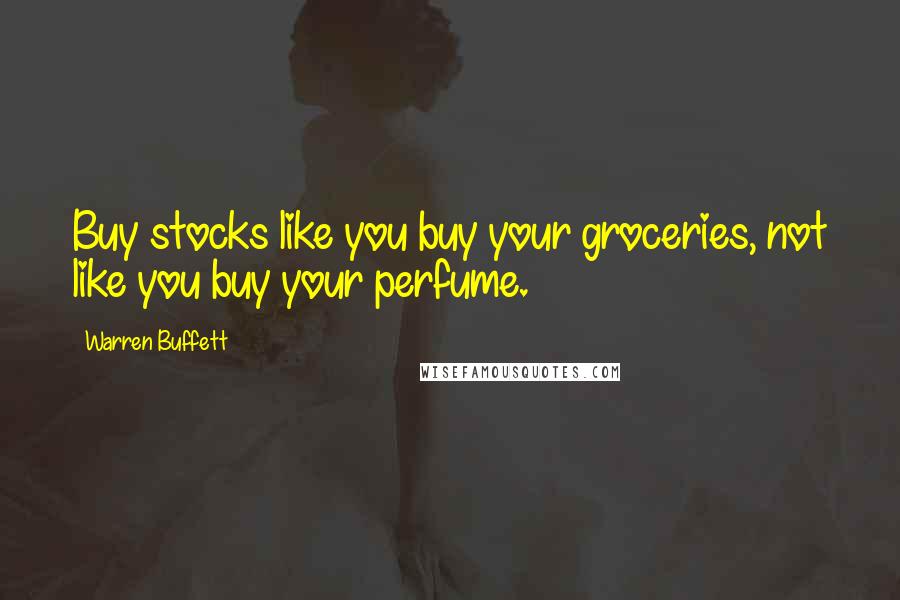 Warren Buffett Quotes: Buy stocks like you buy your groceries, not like you buy your perfume.