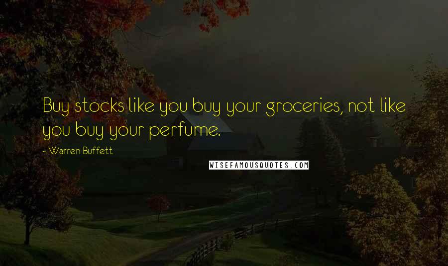 Warren Buffett Quotes: Buy stocks like you buy your groceries, not like you buy your perfume.