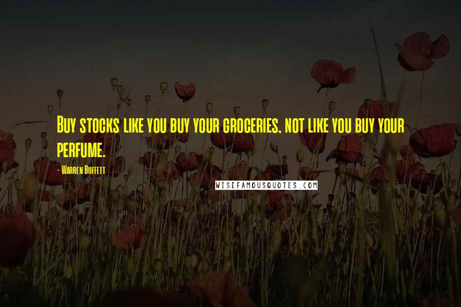 Warren Buffett Quotes: Buy stocks like you buy your groceries, not like you buy your perfume.