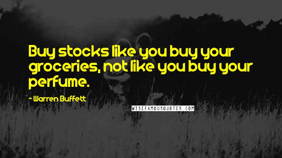 Warren Buffett Quotes: Buy stocks like you buy your groceries, not like you buy your perfume.