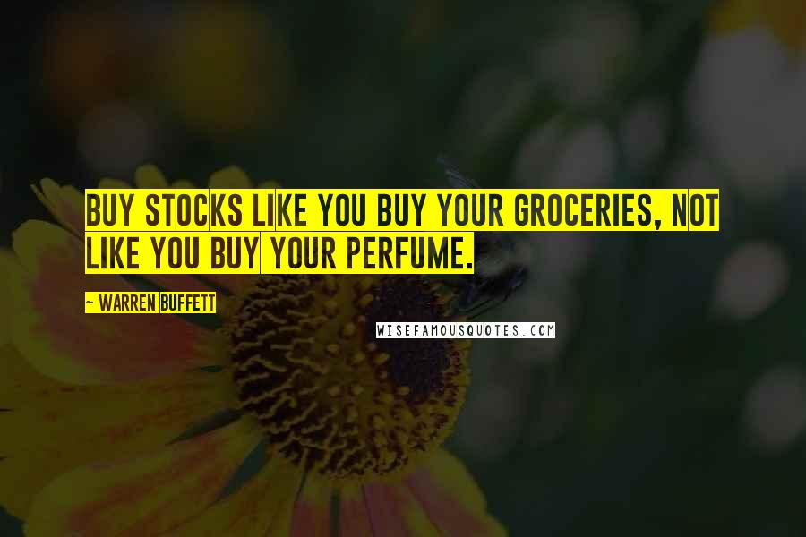 Warren Buffett Quotes: Buy stocks like you buy your groceries, not like you buy your perfume.