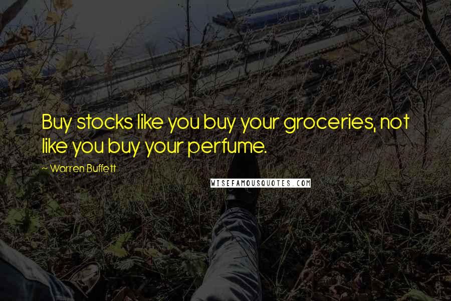 Warren Buffett Quotes: Buy stocks like you buy your groceries, not like you buy your perfume.