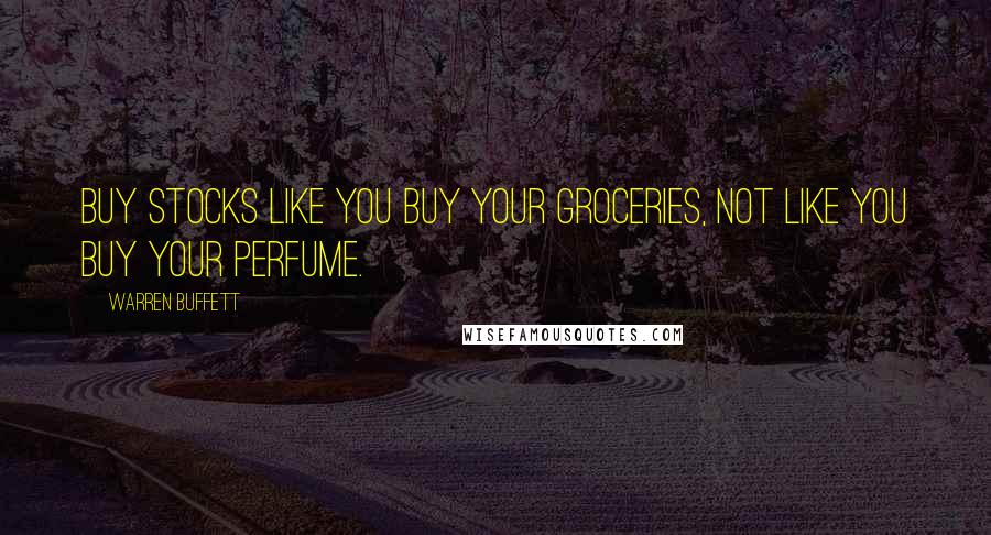 Warren Buffett Quotes: Buy stocks like you buy your groceries, not like you buy your perfume.