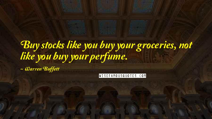 Warren Buffett Quotes: Buy stocks like you buy your groceries, not like you buy your perfume.