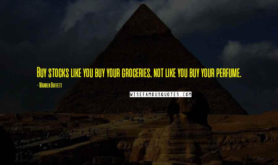 Warren Buffett Quotes: Buy stocks like you buy your groceries, not like you buy your perfume.