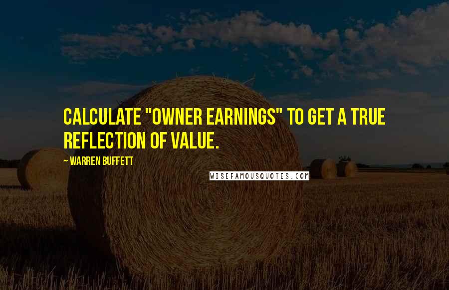 Warren Buffett Quotes: Calculate "owner earnings" to get a true reflection of value.