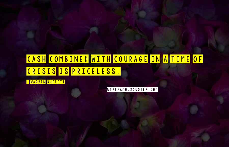 Warren Buffett Quotes: Cash combined with courage in a time of crisis is priceless.