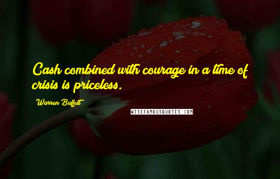 Warren Buffett Quotes: Cash combined with courage in a time of crisis is priceless.