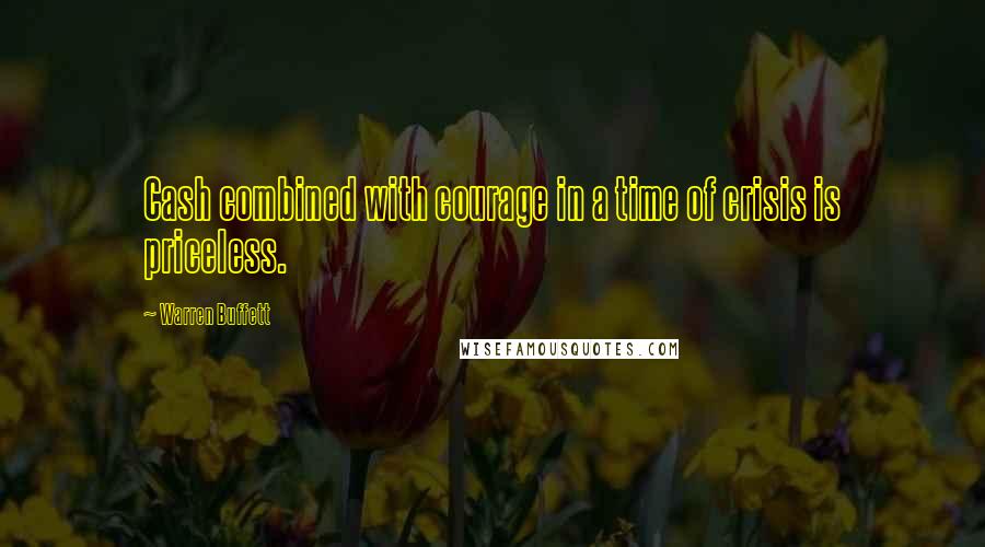 Warren Buffett Quotes: Cash combined with courage in a time of crisis is priceless.