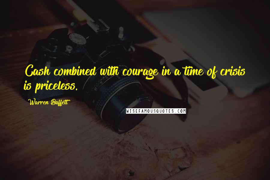 Warren Buffett Quotes: Cash combined with courage in a time of crisis is priceless.