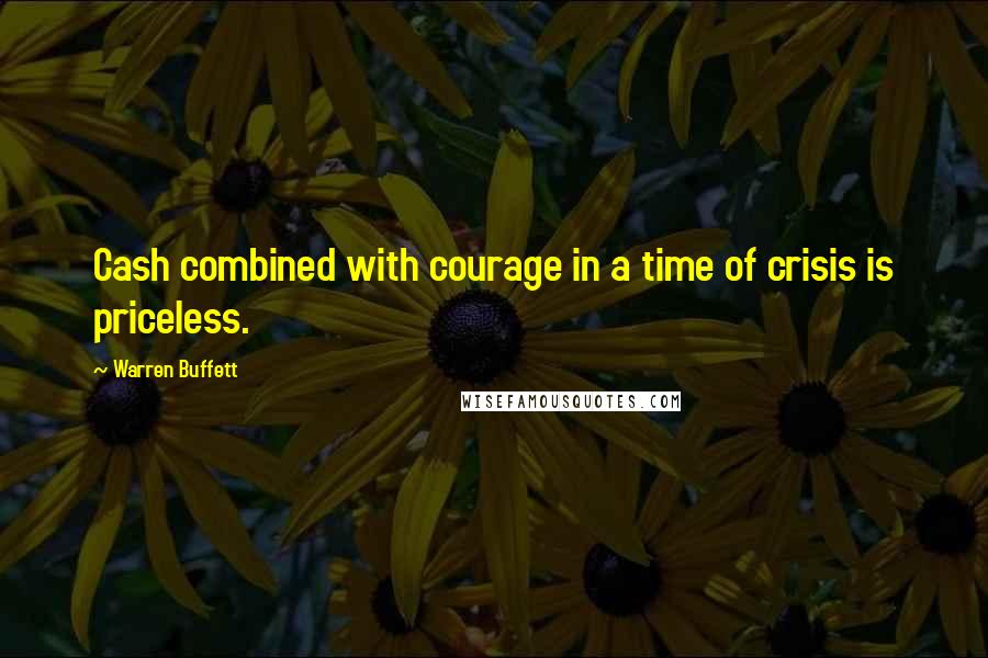 Warren Buffett Quotes: Cash combined with courage in a time of crisis is priceless.