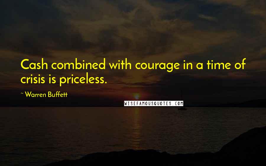 Warren Buffett Quotes: Cash combined with courage in a time of crisis is priceless.