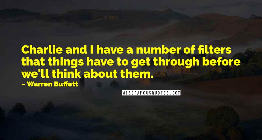 Warren Buffett Quotes: Charlie and I have a number of filters that things have to get through before we'll think about them.