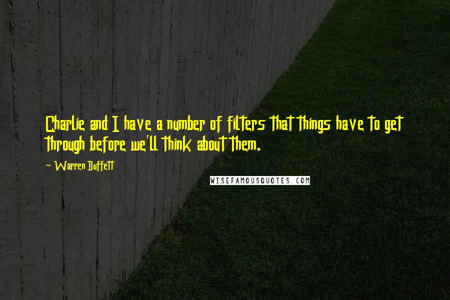 Warren Buffett Quotes: Charlie and I have a number of filters that things have to get through before we'll think about them.