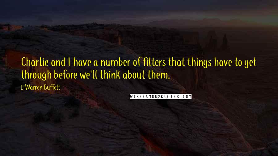 Warren Buffett Quotes: Charlie and I have a number of filters that things have to get through before we'll think about them.