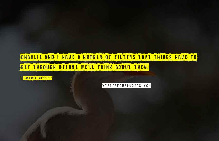 Warren Buffett Quotes: Charlie and I have a number of filters that things have to get through before we'll think about them.