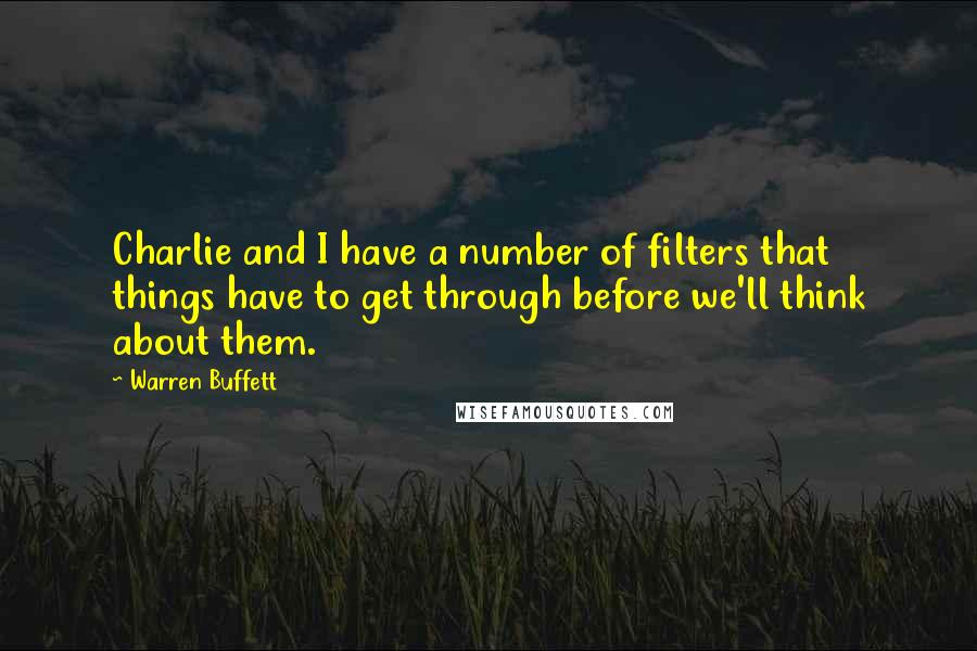 Warren Buffett Quotes: Charlie and I have a number of filters that things have to get through before we'll think about them.