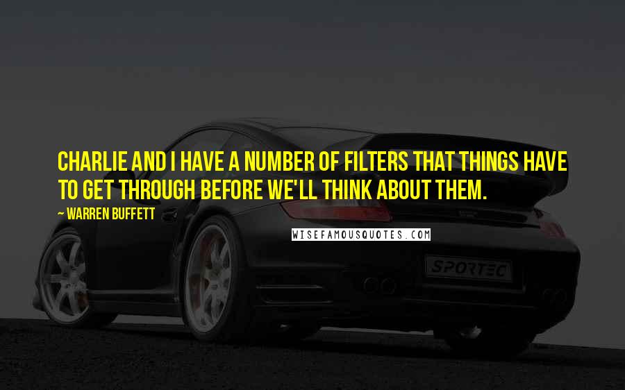 Warren Buffett Quotes: Charlie and I have a number of filters that things have to get through before we'll think about them.