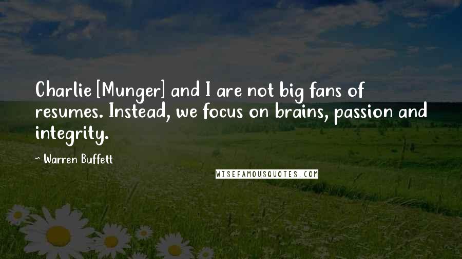 Warren Buffett Quotes: Charlie [Munger] and I are not big fans of resumes. Instead, we focus on brains, passion and integrity.