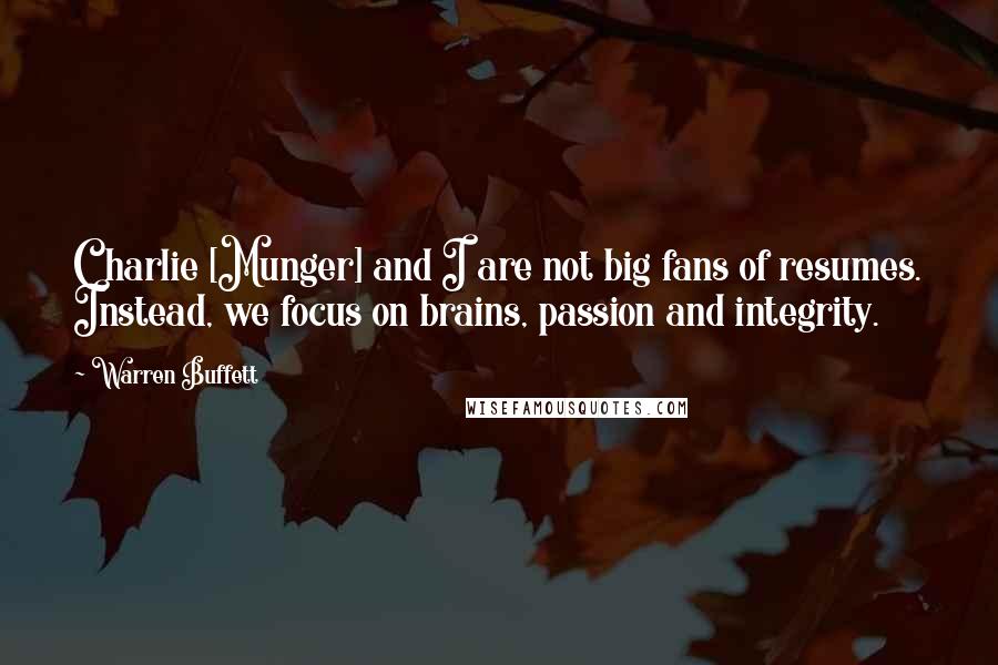 Warren Buffett Quotes: Charlie [Munger] and I are not big fans of resumes. Instead, we focus on brains, passion and integrity.