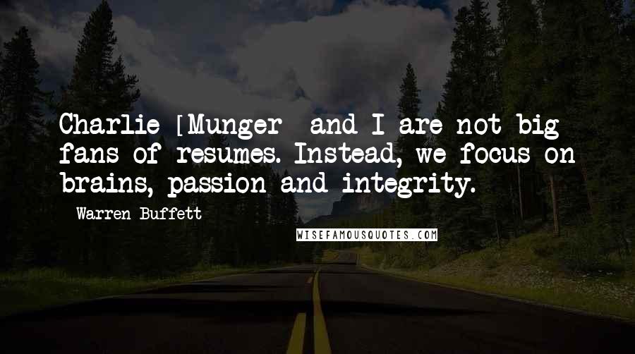 Warren Buffett Quotes: Charlie [Munger] and I are not big fans of resumes. Instead, we focus on brains, passion and integrity.