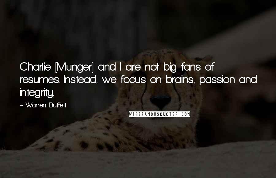 Warren Buffett Quotes: Charlie [Munger] and I are not big fans of resumes. Instead, we focus on brains, passion and integrity.