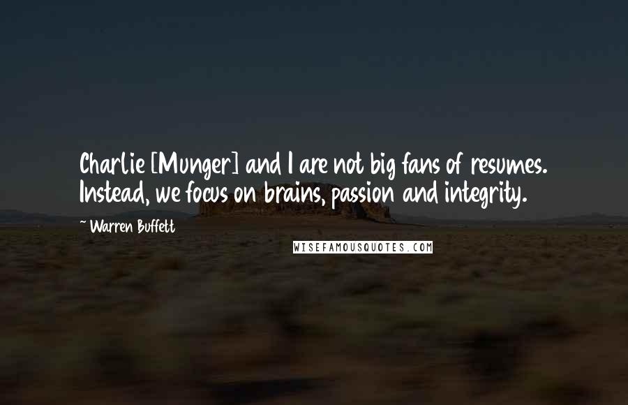 Warren Buffett Quotes: Charlie [Munger] and I are not big fans of resumes. Instead, we focus on brains, passion and integrity.