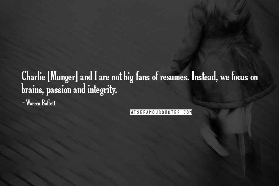 Warren Buffett Quotes: Charlie [Munger] and I are not big fans of resumes. Instead, we focus on brains, passion and integrity.