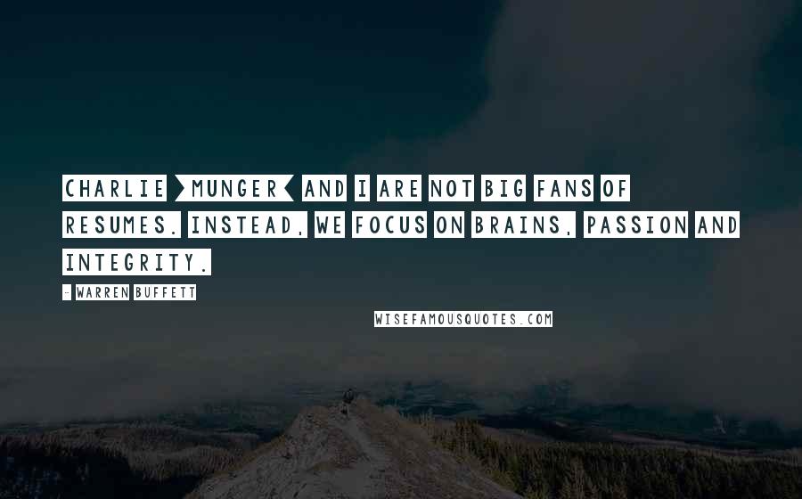 Warren Buffett Quotes: Charlie [Munger] and I are not big fans of resumes. Instead, we focus on brains, passion and integrity.