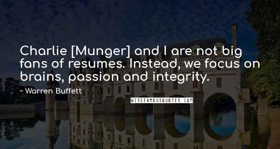 Warren Buffett Quotes: Charlie [Munger] and I are not big fans of resumes. Instead, we focus on brains, passion and integrity.