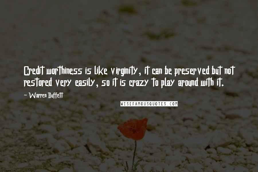 Warren Buffett Quotes: Credit worthiness is like virginity, it can be preserved but not restored very easily, so it is crazy to play around with it.