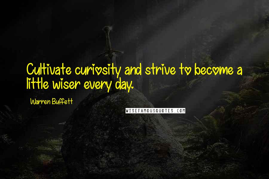 Warren Buffett Quotes: Cultivate curiosity and strive to become a little wiser every day.