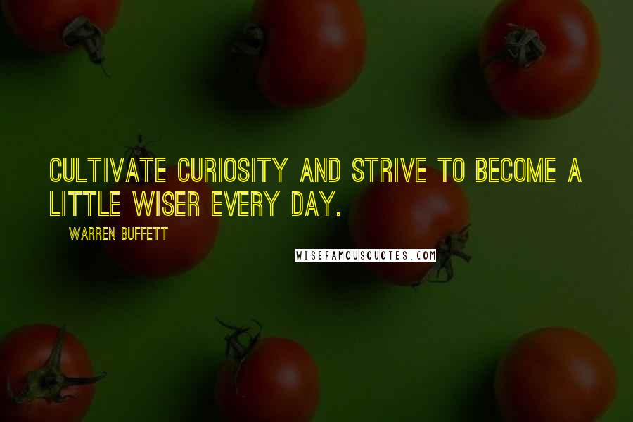 Warren Buffett Quotes: Cultivate curiosity and strive to become a little wiser every day.