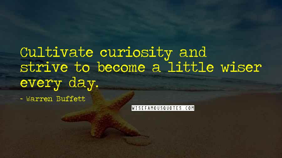 Warren Buffett Quotes: Cultivate curiosity and strive to become a little wiser every day.