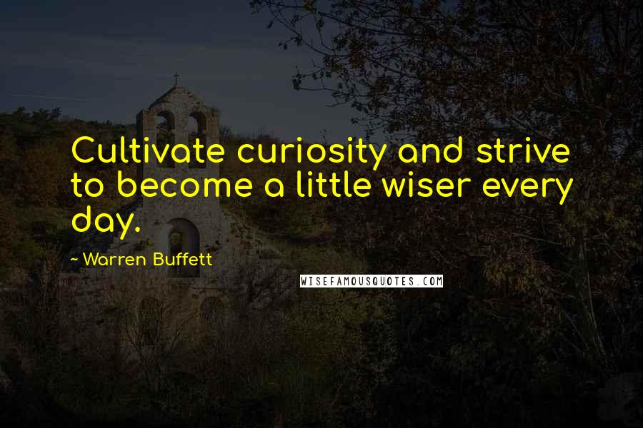Warren Buffett Quotes: Cultivate curiosity and strive to become a little wiser every day.