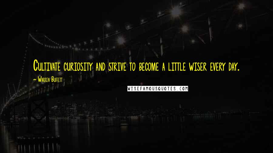 Warren Buffett Quotes: Cultivate curiosity and strive to become a little wiser every day.