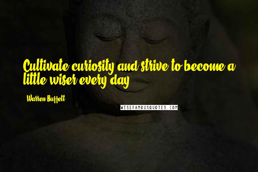 Warren Buffett Quotes: Cultivate curiosity and strive to become a little wiser every day.